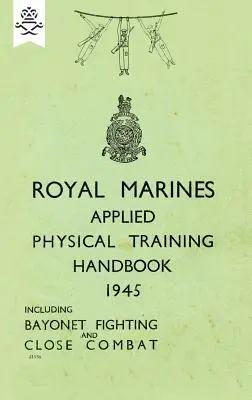 Podręcznik szkolenia fizycznego Royal Marines 1945, w tym walka na bagnety i walka wręcz - Royal Marines Applied Physical Training Handbook 1945 Includes Bayonet Fighting and Close Combat