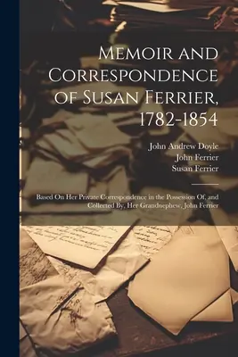 Wspomnienia i korespondencja Susan Ferrier, 1782-1854: Based On Her Private Correspondence in the Possession of, and Collected By, Her Grandnephew, Jo - Memoir and Correspondence of Susan Ferrier, 1782-1854: Based On Her Private Correspondence in the Possession Of, and Collected By, Her Grandnephew, Jo