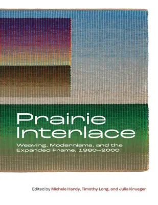 Prairie Interlace: Tkactwo, modernizm i rozszerzona rama, 1960-2000 - Prairie Interlace: Weaving, Modernisms, and the Expanded Frame, 1960-2000