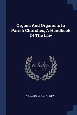 Organy i organiści w kościołach parafialnych, podręcznik prawa - Organs And Organists In Parish Churches, A Handbook Of The Law