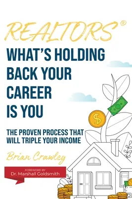 Realtors: Co powstrzymuje twoją karierę, to ty: Sprawdzony proces, który potroi twoje dochody - Realtors: What's Holding Back Your Career Is You: The Proven Process That Will Triple Your Income