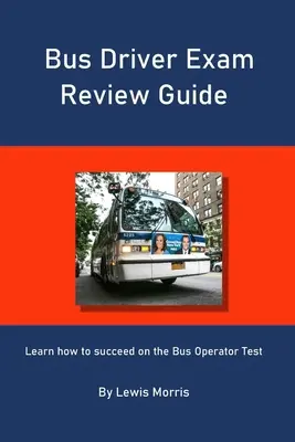 Przewodnik po egzaminie na kierowcę autobusu: Dowiedz się, jak odnieść sukces na egzaminie na kierowcę autobusu - Bus Driver Exam Review Guide: Learn how to succeed on the Bus Operator Test