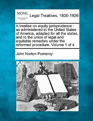 A treatise on equity jurisprudence: as administered in the United States of America, adapted for all the states, and to the union of legal and equitab