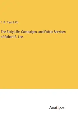 Wczesne życie, kampanie i usługi publiczne Roberta E. Lee - The Early Life, Campaigns, and Public Services of Robert E. Lee