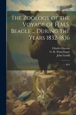 Zoologia podróży H.M.S. Beagle ... During the Years 1832-1836: Pt.4 - The Zoology of the Voyage of H.M.S. Beagle ... During the Years 1832-1836: Pt.4