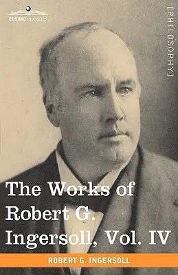 Dzieła Roberta G. Ingersolla, tom IV (w 12 tomach) - The Works of Robert G. Ingersoll, Vol. IV (in 12 Volumes)