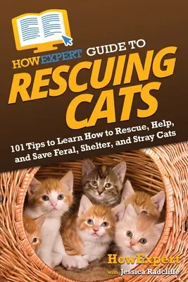 HowExpert Guide to Rescuing Cats: 101 wskazówek, jak ratować, pomagać i ratować dzikie, schroniskowe i bezpańskie koty - HowExpert Guide to Rescuing Cats: 101 Tips to Learn How to Rescue, Help, and Save Feral, Shelter, and Stray Cats