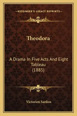 Theodora: Dramat w pięciu aktach i ośmiu scenach (1885) - Theodora: A Drama In Five Acts And Eight Tableau (1885)