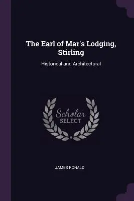 The Earl of Mar's Lodging, Stirling: Historyczne i architektoniczne - The Earl of Mar's Lodging, Stirling: Historical and Architectural