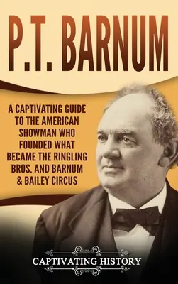 P.T. Barnum: porywający przewodnik po amerykańskim showmanie, który założył cyrk Ringling Bros. i Barnum & Bailey - P.T. Barnum: A Captivating Guide to the American Showman Who Founded What Became the Ringling Bros. and Barnum & Bailey Circus