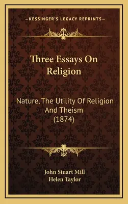 Three Essays On Religion: Natura, użyteczność religii i teizm (1874) - Three Essays On Religion: Nature, The Utility Of Religion And Theism (1874)