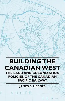 Budowanie kanadyjskiego Zachodu - polityka gruntowa i kolonizacyjna Kanadyjskiej Kolei Pacyficznej - Building the Canadian West - The Land and Colonization Policies of the Canadian Pacific Railway