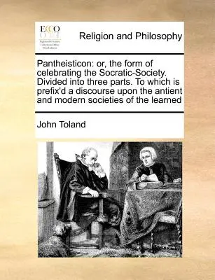 Pantheisticon: Or, the Form of Celebrrating the Socratic-Society. Podzielony na trzy części. do którego dołączony jest dyskurs na temat - Pantheisticon: Or, the Form of Celebrating the Socratic-Society. Divided Into Three Parts. to Which Is Prefix'd a Discourse Upon the