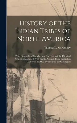 Historia plemion indiańskich Ameryki Północnej: With Biographical Sketches and Anecdotes of the Principal Chiefs: Embellished With Eighty Portraits Fro - History of the Indian Tribes of North America: With Biographical Sketches and Anecdotes of the Principal Chiefs: Embellished With Eighty Portraits Fro