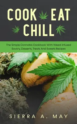Gotuj, jedz, schładzaj: Prosta książka kucharska z konopi indyjskich z przepisami na pikantne, desery, smakołyki i słodycze z chwastów - Cook, Eat, Chill: The Simple Cannabis Cookbook With Weed-Infused Savory, Desserts, Treats And Sweets Recipes