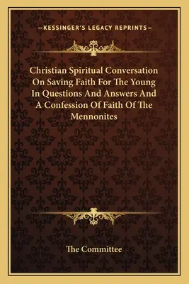 Chrześcijańska rozmowa duchowa o zbawczej wierze dla młodych w pytaniach i odpowiedziach oraz wyznanie wiary mennonitów - Christian Spiritual Conversation On Saving Faith For The Young In Questions And Answers And A Confession Of Faith Of The Mennonites