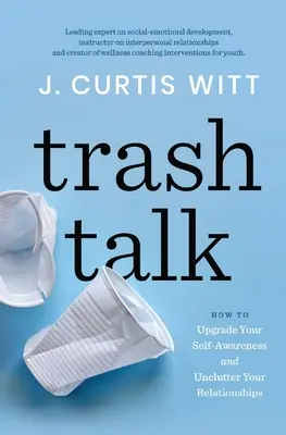 Trash Talk: Jak poprawić swoją samoświadomość i uporządkować swoje relacje - Trash Talk: How to Upgrade Your Self-awareness and Unclutter Your Relationships