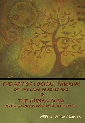 Sztuka logicznego myślenia, czyli prawa rozumowania & Ludzka aura: kolory astralne i formy myślowe - The Art of Logical Thinking; Or, The Laws of Reasoning & The Human Aura: Astral Colors and Thought Forms