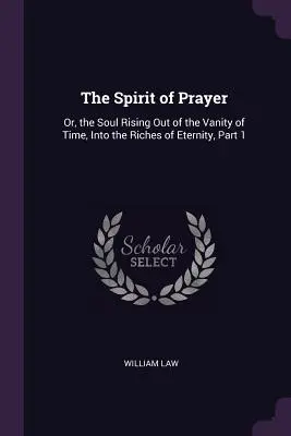 Duch modlitwy: Albo dusza wznosząca się z marności czasu do bogactwa wieczności, część 1 - The Spirit of Prayer: Or, the Soul Rising Out of the Vanity of Time, Into the Riches of Eternity, Part 1