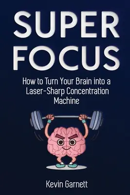 Super Focus: Jak zmienić swój mózg w laserowo ostrą maszynę do koncentracji - Super Focus: How to Turn Your Brain into a Laser-Sharp Concentration Machine