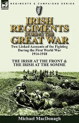 Irish Regiments During the Great War: Dwie powiązane ze sobą relacje z walk podczas pierwszej wojny światowej w latach 1914-1918 - Irlandczycy na froncie i Irlandczycy na froncie - Irish Regiments During the Great War: Two Linked Accounts of the Fighting During the First World War 1914-1918-The Irish at the Front & The Irish at t