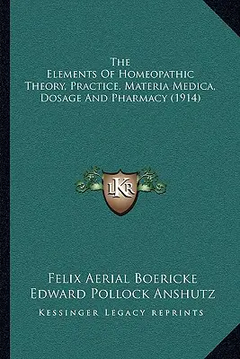 Elementy teorii homeopatycznej, praktyka, Materia Medica, dawkowanie i farmacja (1914) - The Elements Of Homeopathic Theory, Practice, Materia Medica, Dosage And Pharmacy (1914)