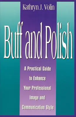 Buff And Polish: Praktyczny przewodnik poprawiający profesjonalny wizerunek i styl komunikacji - Buff And Polish: A Practical Guide To Enhance Your Professional Image And Communication Style