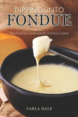 Zanurzając się w Fondue: Książka kucharska dla miłośników fondue - Dipping into Fondue: The Fondue Cookbook for Fondue Lovers