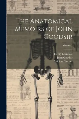 Wspomnienia anatomiczne Johna Goodsira; tom 1 - The Anatomical Memoirs of John Goodsir; Volume 1