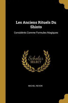 Les Anciens Rituels Du Shinto: Considerrs Comme Formules Magiques - Les Anciens Rituels Du Shinto: Considrs Comme Formules Magiques