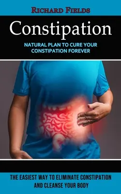 Zaparcia: Natural Plan to Cure Your Constipation Forever (Najłatwiejszy sposób na wyeliminowanie zaparć i oczyszczenie organizmu) - Constipation: Natural Plan to Cure Your Constipation Forever (The Easiest Way to Eliminate Constipation and Cleanse Your Body)