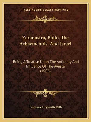 Zaraoustra, Filon, Achemenidowie i Izrael: Będąc traktatem o starożytności i wpływie Awesty (1906) - Zaraoustra, Philo, The Achaemenids, And Israel: Being A Treatise Upon The Antiquity And Influence Of The Avesta (1906)