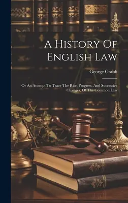 Historia prawa angielskiego: Albo próba prześledzenia powstania, postępu i kolejnych zmian prawa zwyczajowego - A History Of English Law: Or An Attempt To Trace The Rise, Progress, And Successive Changes, Of The Common Law