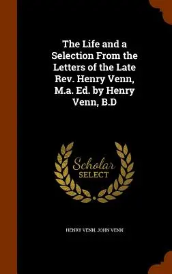 The Life and a Selection From the Letters of the Late Rev. Henry Venn, M.a. Ed. by Henry Venn, B.D. - The Life and a Selection From the Letters of the Late Rev. Henry Venn, M.a. Ed. by Henry Venn, B.D