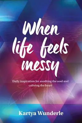 When Life Feels Messy: Codzienna inspiracja dla ukojenia duszy i uspokojenia serca - When Life Feels Messy: Daily Inspiration for Soothing the Soul and Calming the Heart