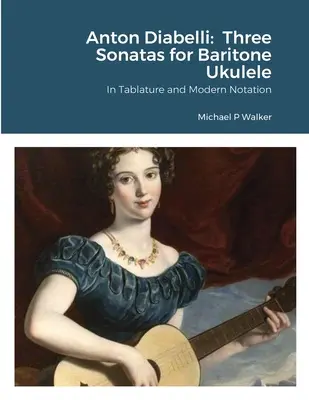 Anton Diabelli: Trzy sonaty na ukulele barytonowe: W tabulaturze i nowoczesnym zapisie nutowym - Anton Diabelli: Three Sonatas for Baritone Ukulele: In Tablature and Modern Notation