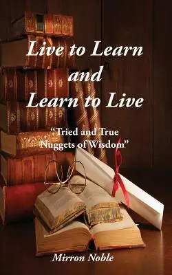 Żyj, aby się uczyć i ucz się, aby żyć: Sprawdzone i prawdziwe bryłki mądrości - Live to Learn and Learn to Live: Tried and True Nuggets of Wisdom