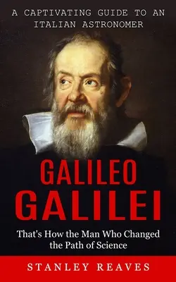 Galileo Galilei: Porywający przewodnik po włoskim astronomie (Oto jak człowiek, który zmienił ścieżkę nauki) - Galileo Galilei: A Captivating Guide to an Italian Astronomer (That's How the Man Who Changed the Path of Science)