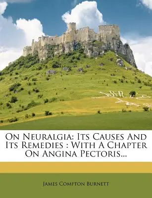 O neuralgii: jej przyczynach i środkach zaradczych: With a Chapter on Angina Pectoris... - On Neuralgia: Its Causes and Its Remedies: With a Chapter on Angina Pectoris...