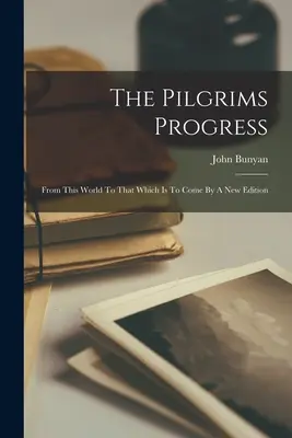The Pilgrims Progress: Z tego świata do tego, który ma nadejść według nowego wydania - The Pilgrims Progress: From This World To That Which Is To Come By A New Edition