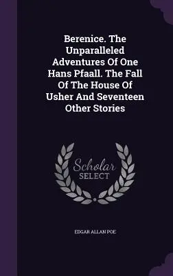Berenice. Niezrównane przygody pewnego Hansa Pfaalla. Upadek domu Usherów i siedemnaście innych opowieści - Berenice. The Unparalleled Adventures Of One Hans Pfaall. The Fall Of The House Of Usher And Seventeen Other Stories