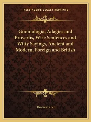 Gnomologia, przysłowia, mądre sentencje i dowcipne powiedzenia, starożytne i współczesne, zagraniczne i brytyjskie - Gnomologia, Adagies and Proverbs, Wise Sentences and Witty Sayings, Ancient and Modern, Foreign and British