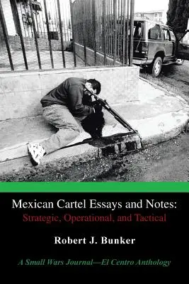 Eseje i notatki na temat meksykańskiego kartelu: Strategiczne, operacyjne i taktyczne: A Small Wars Journal-El Centro Anthology - Mexican Cartel Essays and Notes: Strategic, Operational, and Tactical: A Small Wars Journal-El Centro Anthology