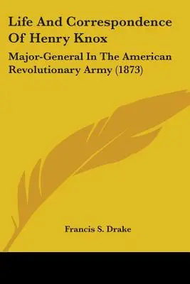 Życie i korespondencja Henry'ego Knoxa: Generał major w amerykańskiej armii rewolucyjnej (1873) - Life And Correspondence Of Henry Knox: Major-General In The American Revolutionary Army (1873)