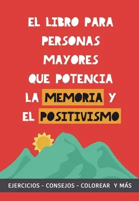 Libro para personas mayores que potencia la memoria y el positivismo: Ejercicios, Consejos, Colorear y ms. Cuaderno de trabajo. Entrena tu Mente. - El libro para personas mayores que potencia la memoria y el positivismo: Ejercicios, Consejos, Colorear y ms. Cuaderno de trabajo. Entrena tu Mente.