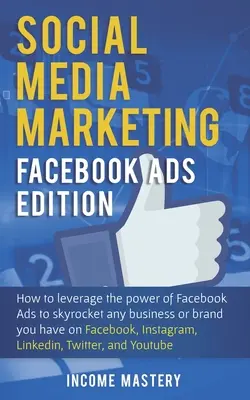 Marketing w mediach społecznościowych: Facebook Ads Edition: Jak Wykorzystać Potęgę Reklam na Facebooku, Aby Wzmocnić Swoją Firmę Lub Markę Na Facebooku? - Social Media Marketing: Facebook Ads Edition: How to Leverage the Power of Facebook Ads to Skyrocket Any Business Or Brand You Have on Faceboo