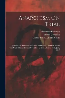 Anarchism On Trial: Przemówienia Alexandra Berkmana i Emmy Goldman przed Sądem Okręgowym Stanów Zjednoczonych w Nowym Jorku, lipiec, - Anarchism On Trial: Speeches Of Alexander Berkman And Emma Goldman Before The United States District Court In The City Of New York, July,