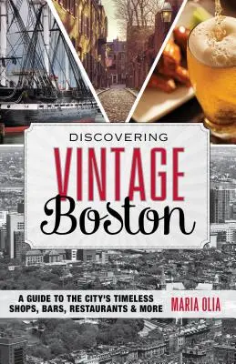 Odkrywanie zabytkowego Bostonu: Przewodnik po ponadczasowych sklepach, barach, restauracjach i nie tylko - Discovering Vintage Boston: A Guide to the City's Timeless Shops, Bars, Restaurants & More