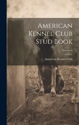 Księga stadna Amerykańskiego Związku Kynologicznego; Tom 6 - American Kennel Club Stud Book; Volume 6