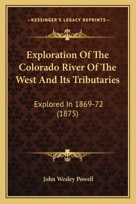 Eksploracja rzeki Kolorado na zachodzie i jej dopływów: Explored In 1869-72 (1875) - Exploration Of The Colorado River Of The West And Its Tributaries: Explored In 1869-72 (1875)